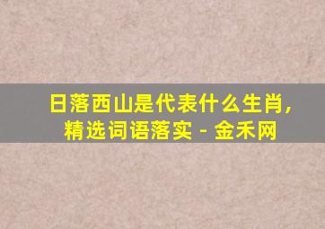 日落西山是代表什么生肖,精选词语落实 - 金禾网